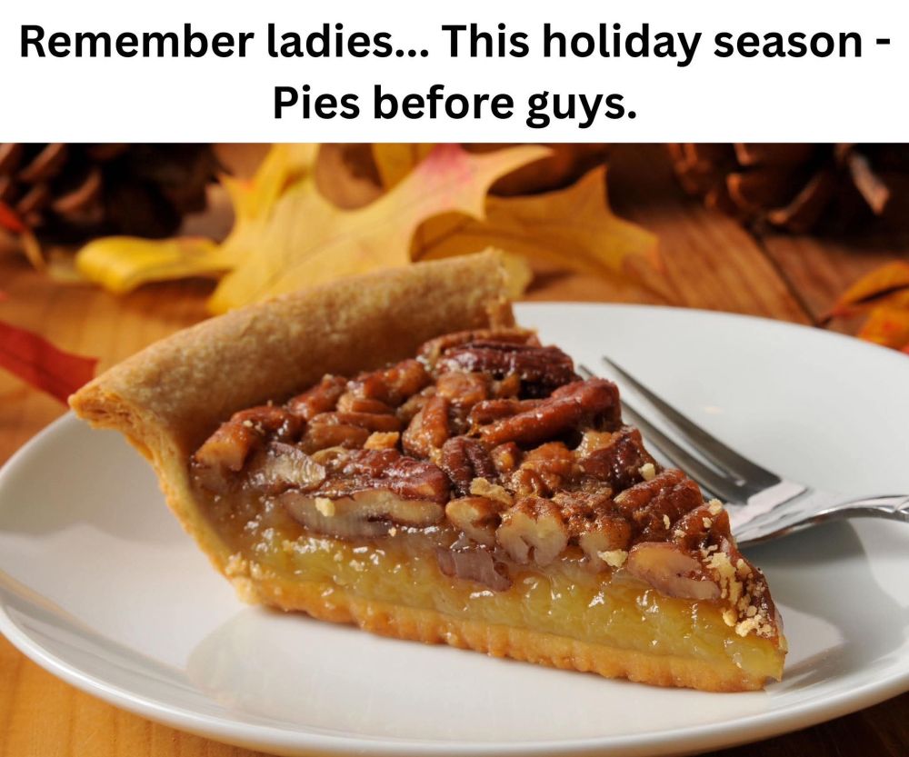 A piece of pecan pie on a plate with the caption "Remember ladies...This holiday season - Pies before guys."