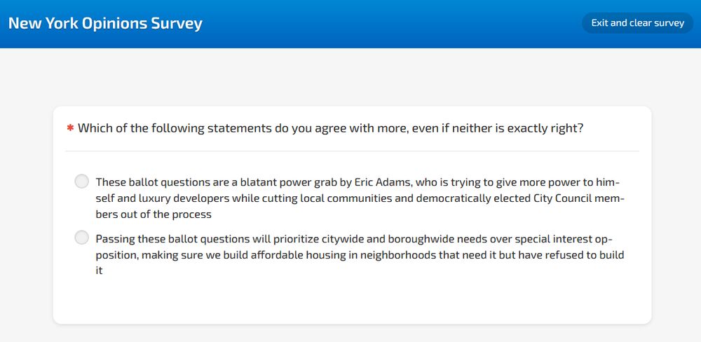 Question from New York Opinions Survey: Which of the following statements do you agree with more, even if neither is exactly right? These ballot questions are a blatant power grab by Eric Adams, who is trying to give more power to himself and luxury developers while cutting local communities and democratically elected City Council members out of the process Passing these ballot questions will prioritize citywide and boroughwide needs over special interest opposition, making sure we build affordable housing in neighborhoods that need it but have refused to build it 