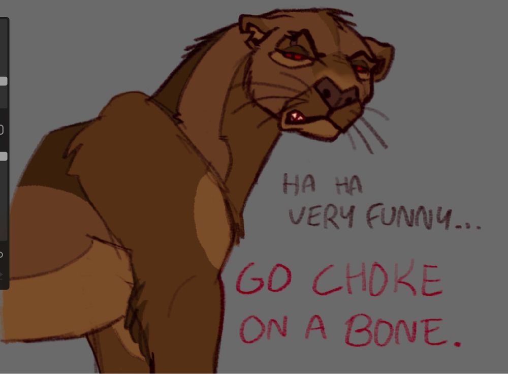 Colored doodle of a Jaguarundi drawn in an imitation of the style of The Lion King (1994) 
The yaguarundi looks offscreen with an annoyed expression and says "ha ha very funny... go choke on a bone" sarcastically