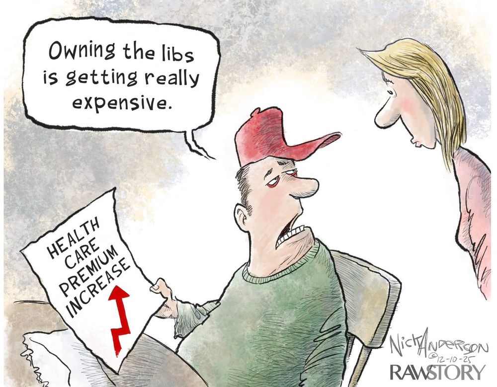 Owning the libs is getting really expensive.
HEALTH CARE
PREMIUM INCREASE
NiCKNDERSON
912-10-25
RAWSTORY