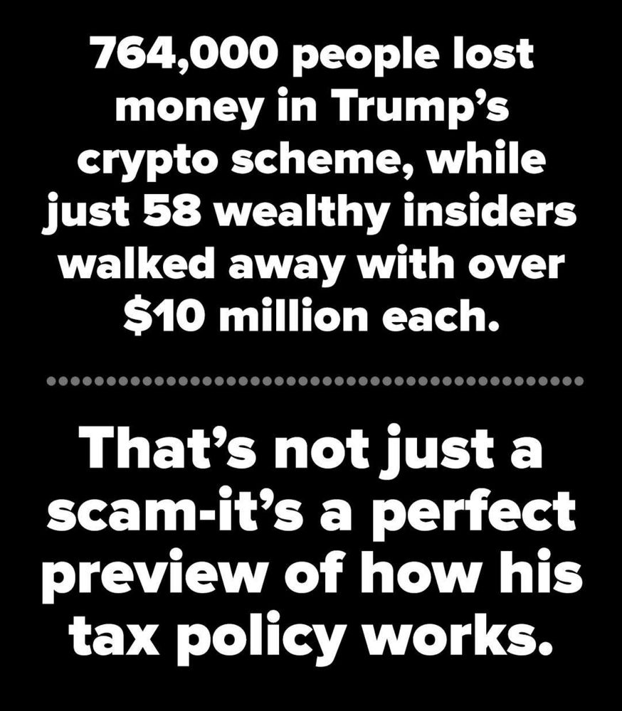 764,000 people lost money in Trump's crypto scheme, while just 58 wealthy insiders walked away with over $10 million each.
•
•
That's not just a scam-it's a perfect preview of how his tax policy works.
