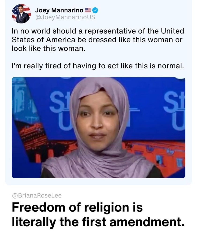Joey Mannarino = o @JoeyMannarinoUS In no world should a representative of the United States of America be dressed like this woman or look like this woman. I'm really tired of having to act like this is normal. @BrianaRoseLee Freedom of religion is literally the first amendment.