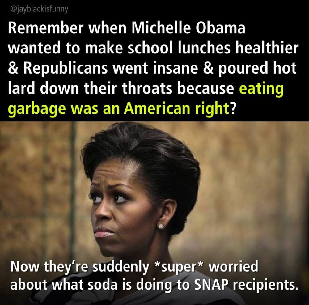 Remember when Michelle Obama wanted to make school lunches healthier & Republicans went insane & poured hot lard down their throats because eating garbage was an American right?
Now they're suddenly *super* worried about what soda is doing to SNAP recipients.