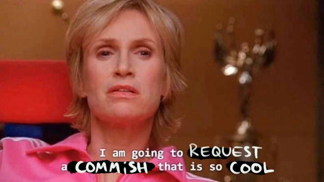 Meme showing Sue from Glee saying « I am going to REQUEST a COMMISH that is so COOL »