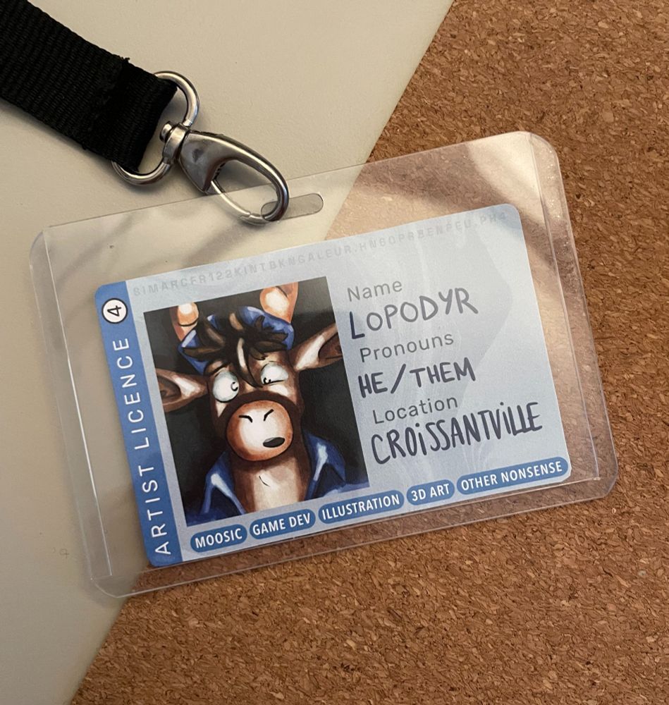 Picture of a card shaped badge laid out like ID/driver's licence. It shows a picture of lopodyr surprised by the flash of the ID photobooth. It also lists lopodyr's name, pronouns and jokes about their location being "Croissantville". It also contains tags describing lopodyr's interests: "moosic", "game dev", "illustration", "3D art" and finally, "other nonsense".