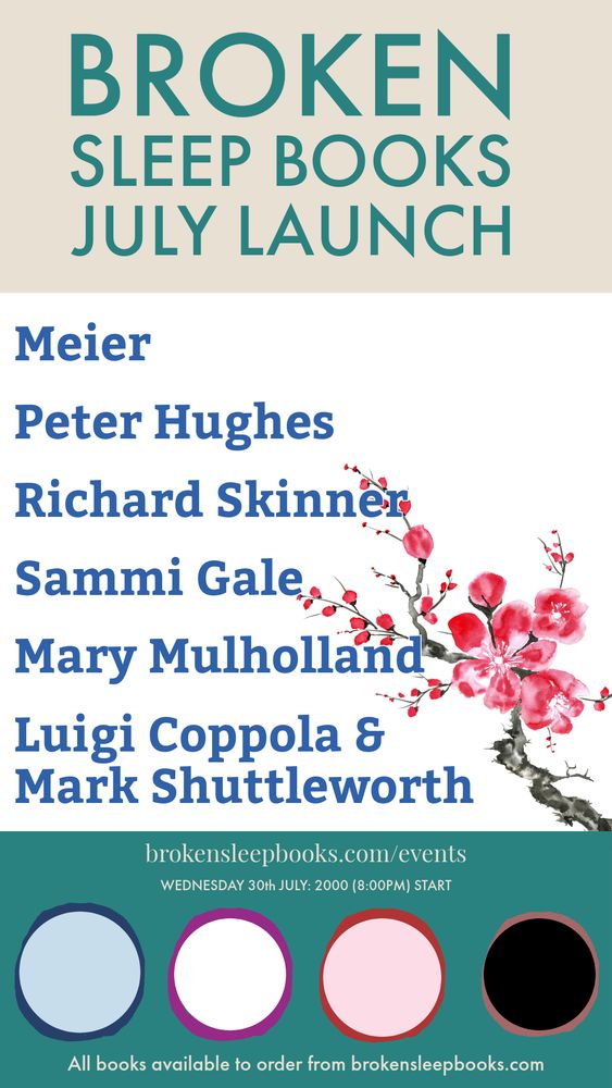 BROKEN SLEEP BOOKS JULY LAUNCH

Meier
Peter Hughes
Richard Skinner
Sammi Gale
Mary Mulholland
Luigi Coppola & Mark Shuttleworth

brokensleepbooks.com/events
WEDNESDAY 30th JULY: 2000 (8:00PM) START

All books available to order from brokensleepbooks.com