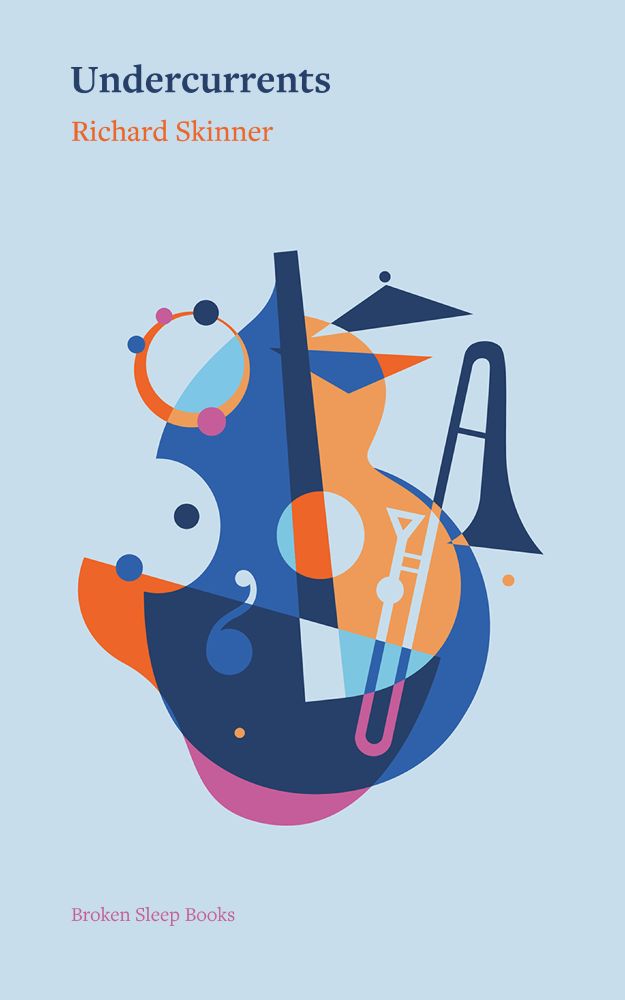 A book cover with a pale blue background. At the top, the title Undercurrents is written in dark blue serif font, with the author’s name, Richard Skinner, beneath it in a smaller, bright orange serif font. The central artwork is an abstract geometric composition in shades of blue, orange, pink, and white, evoking the shapes of musical instruments like a guitar, trombone, and tambourine, intertwined with circles and angular forms. At the bottom, the publisher’s name, Broken Sleep Books, appears in small pink serif text
