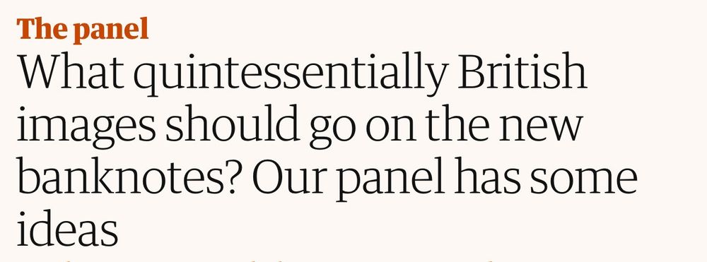 Header from a Guardian article: The panel
What quintessentially British images should go on the new banknotes? Our panel has some ideas