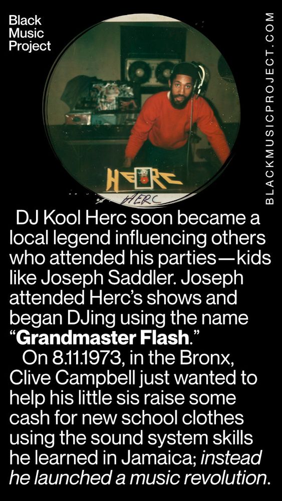 A BMP infographic featuring a photo of DJ Kool Herc from his youth, standing behind two tables and a microphone. The texts says: DJ Kool Herc soon became a local legend influencing others who attended his parties—kids like Joseph Saddler. Joseph attended Herc’s shows and began DJing using the name “Grandmaster Flash.” 
	On 8.11.1973, in the Bronx, Clive Campbell just wanted to help his little sis raise some cash for new school clothes using the sound system skills he learned in Jamaica; instead he launched a music revolution.