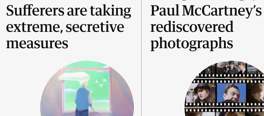 Two newspaper headlines - "sufferers are taking extreme, secretive measures" and "Paul McCartney's rediscovered photographs"