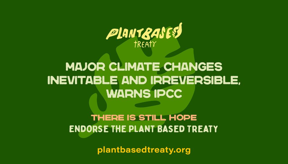 Text reads: Plant Based Treaty. Major climate changes inevitable and irreversible, warns IPCC. There is still hope. Endorse the plant based treaty. plantbasedtreaty.org
