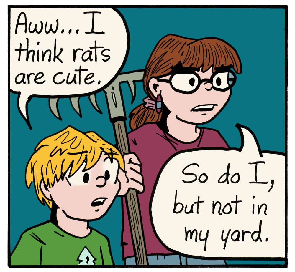 My kid says, "Aww...I think rats are cute." I say, "So do I, but not in my yard."