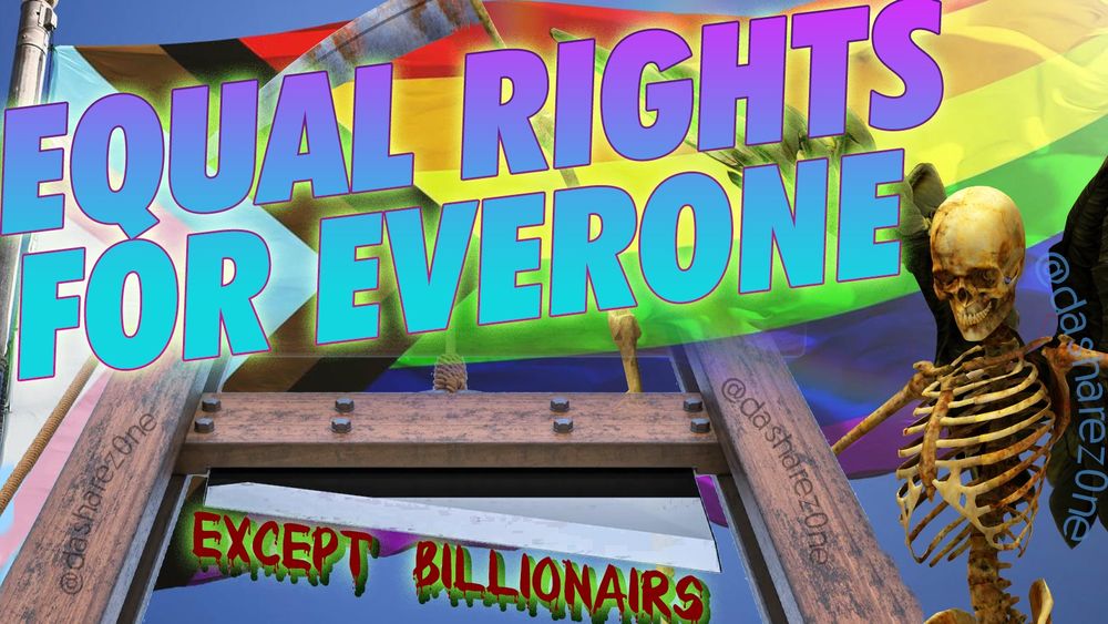 A SKELITEN PULLEN A GUILLOTINE AND A PRIDE FLAG SAYS "EQUAL RIGHT'S FOR EVERY ONE , EXCEPT BILLIONAIRES" - IF YOUR L, G, B, T, Q, 2, I, P, A, N, ECT ITS ALL GOOD TO ME AS LONG AS YOUR NOT RICH - DASHARE.ZONE ADMIN