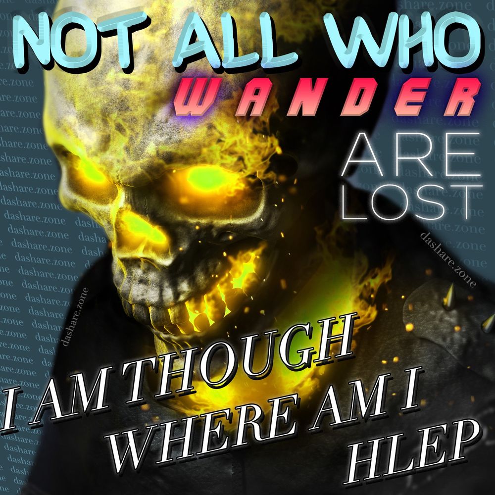 A CONFUSED SKELITON TRYEN TO FIND OUT WHERE THEY ARE ,IS DA WORLD DA THING THATS A MESS OR ARE THEY JUST INTERNALLY A MESS, WHEN YOUR ALL TANGLED UP A STRAIGHT PATH SEEM'S LIKE A MAZE, WHEN YOUR LOOKIN GTHRU SHIT COLORED GLASSES EVERY THING LOOKS LIKE SHYT, ETC, AND DA TEXT SAYS "NOT ALL WHO WANDER ARE LOST, I AM THOUGH, WHERE AM I, HEL" =- DASHARE.ZONE ADMIN