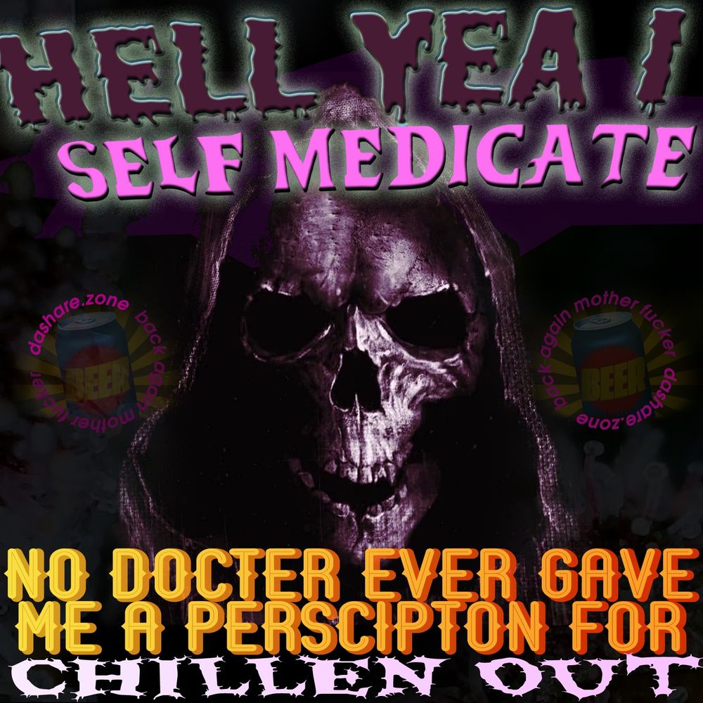 A SKELITEN WHOSE DOCTER DOSENT CARE ABOUT THERE PAIN OR PROBLEM'S , MUCH LIKE MANY PEOPLES DOCTERS AS YOU WOULD IMAGINE , AND THERE SAYING "HELL YEA I SELF MEDICATE , NO DOCTER EVER GAVE ME A PESCRIPTION FOR CHILLEN OUT " AND THERE RIGHT TO DO IT BODILY AUTONOMY MEANS YOUR IN CONTROL OF THAT THING!!!!!! I REFUSE TO HAND OVER CONTROLL OF MY MEAT CAR TO A PERSON WHO WENT TO COLLEGE FOR 14 YEAR'S AND WHEN YOUR IN THERE OFFICE YOU SEE THEM LOW KEY LOOKING AT "WEB MD"!!!!!!! ME AND YOU WILL NEVER HAVE ACCESS TO THE KIND OF DOCTERS THAT YOU SEE ON TV WHERE THEY WANT TO SAVE YOUR LIFE  ,SO FUCK EMM, EXCEPT FOR MY MEDICAL MARJANA DOCTOR "THE GREEN MAN" WHO TOLD ME TO SMOKE AC/DC AND A "COOKYS STRAIN" FOR MY BACK PAIN. THE ONLY DOCTOR BILL WORTH PAYING - DASHARE.ZONE ADMIN