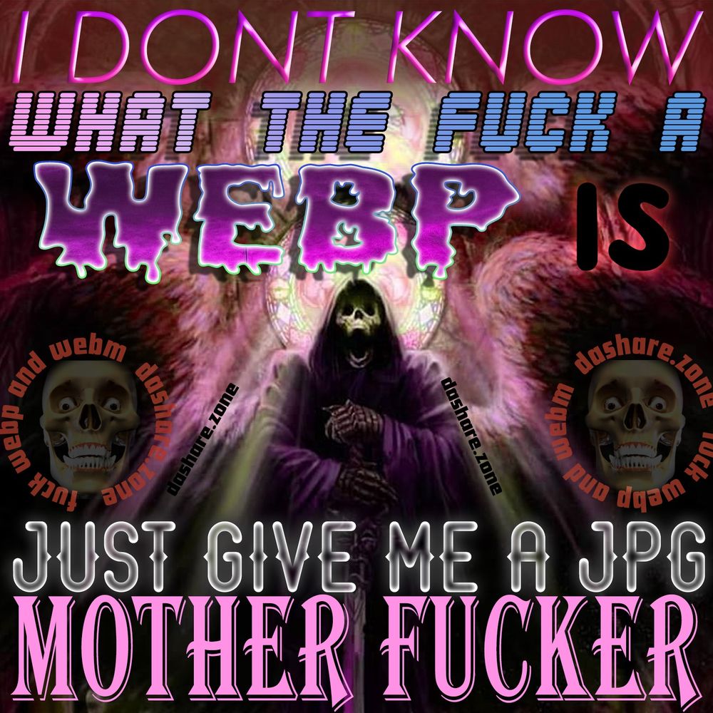 A SKELTON MAD AND IT SAY,S "I DONT KNOW WHAT THE FUCK A WEBP IS JUST GIVE ME A JPG MOTHER FUCKER " 
FUCK AVIF, FUCK WEBP, FUCK WEBM, STOP INVENTING NEW FILE TYPES, THE MORE WE INVENT THE WORSE EVERY THING GET'S, THINK ABOUT IT - DASHARE.ZONE ADMIN