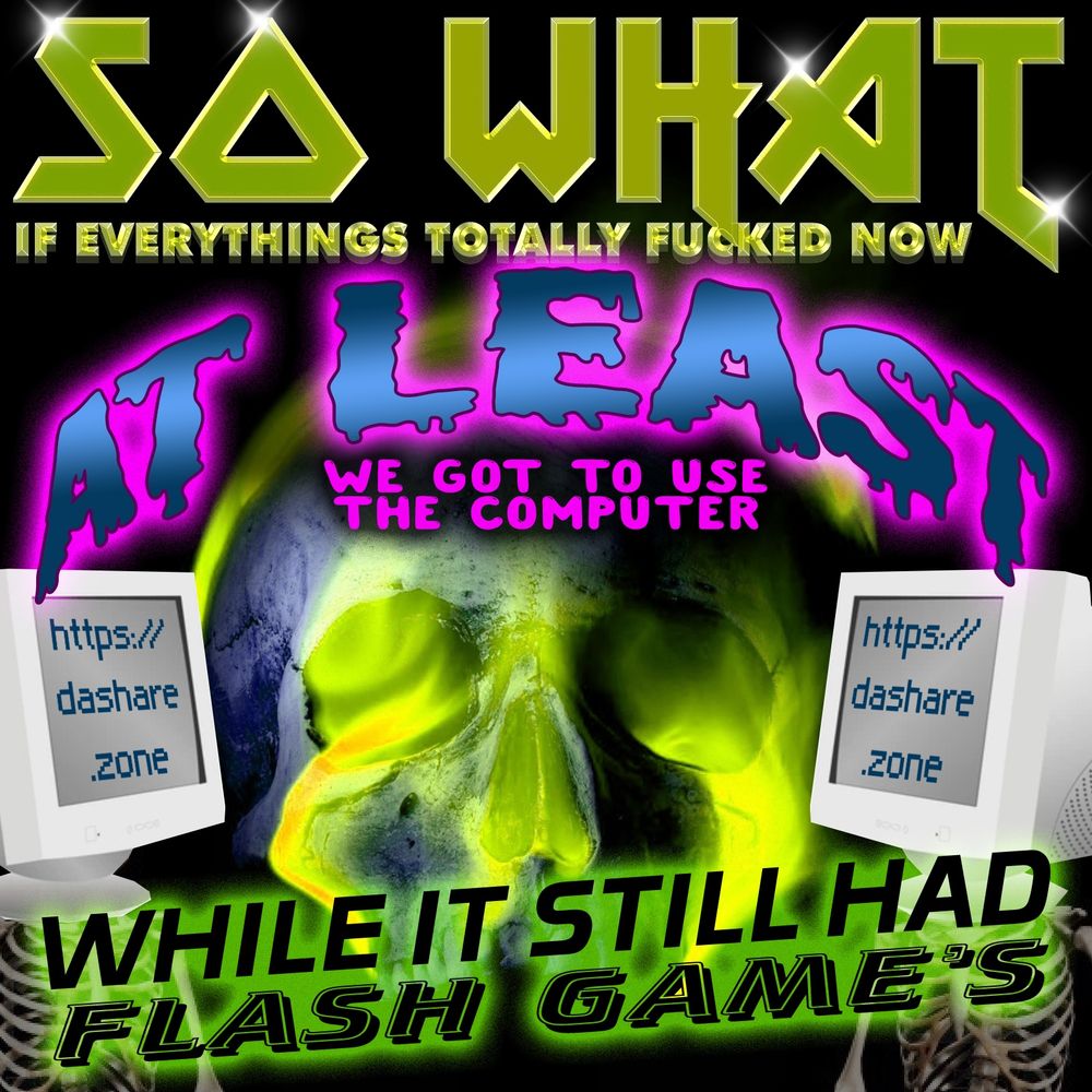 A SKULL WITH 2 SKELTONS WHO HAVE COMPUTER MONITERS FOR HEADS : "SO WHAT IF EVERYTHINGS FUCKED NOW , AT LEAST WE GOT TO USE THE COMPUTER , WHILE IT STILL HAD FLASH GAME'S " - MOURN NOT DA YEAR'S WHEN DA COMPUTER WAS NOT FUN , ONLY CELEBRATE DA YEAR'S WHEN YOU HAD FUN ON THE COMPUTER "5 OF CUPS ENERGEY " - DASHARE.ZONE ADMIN