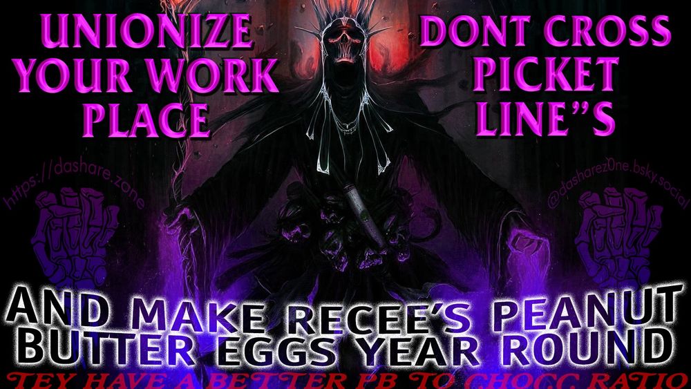 A SKLETEON THINKEN ABOUT DA BEST TYPE OF RECEE'S, DA PEANUT BUTER PUMPKINS AINT SOMETHIG TO SNEEZE AT, AND DA CHRISMAS PB TREE'S ARE GOOD BUT THE DAMB EGGS ARE THE GOATED OPTION AND THEY ONLY GOT THEM IN MARCH AND SOME TIMES APRIL , SO IF YOUR IN CHARGE OF DA WORLDS TREATS THEN HEED MY CRY AND GIVE SUCCOR TO DA LONLEY SKELATONE WHO NEED'S TREAT'S TO OFF SET DA BULL SHIT OF LIFE !!! AND DA TEXT SAYS "UNIONIZE YOU'RE WORK PLACE , DONT CROSS PICKET LINE,S, AND MAKE RECEE'S PEANUT BUBBER EGGS YEAR ROUND '"THEY HAVE A BETTER PB TO CHOCC RATIO' - DASHARE.ZONE ADMIN