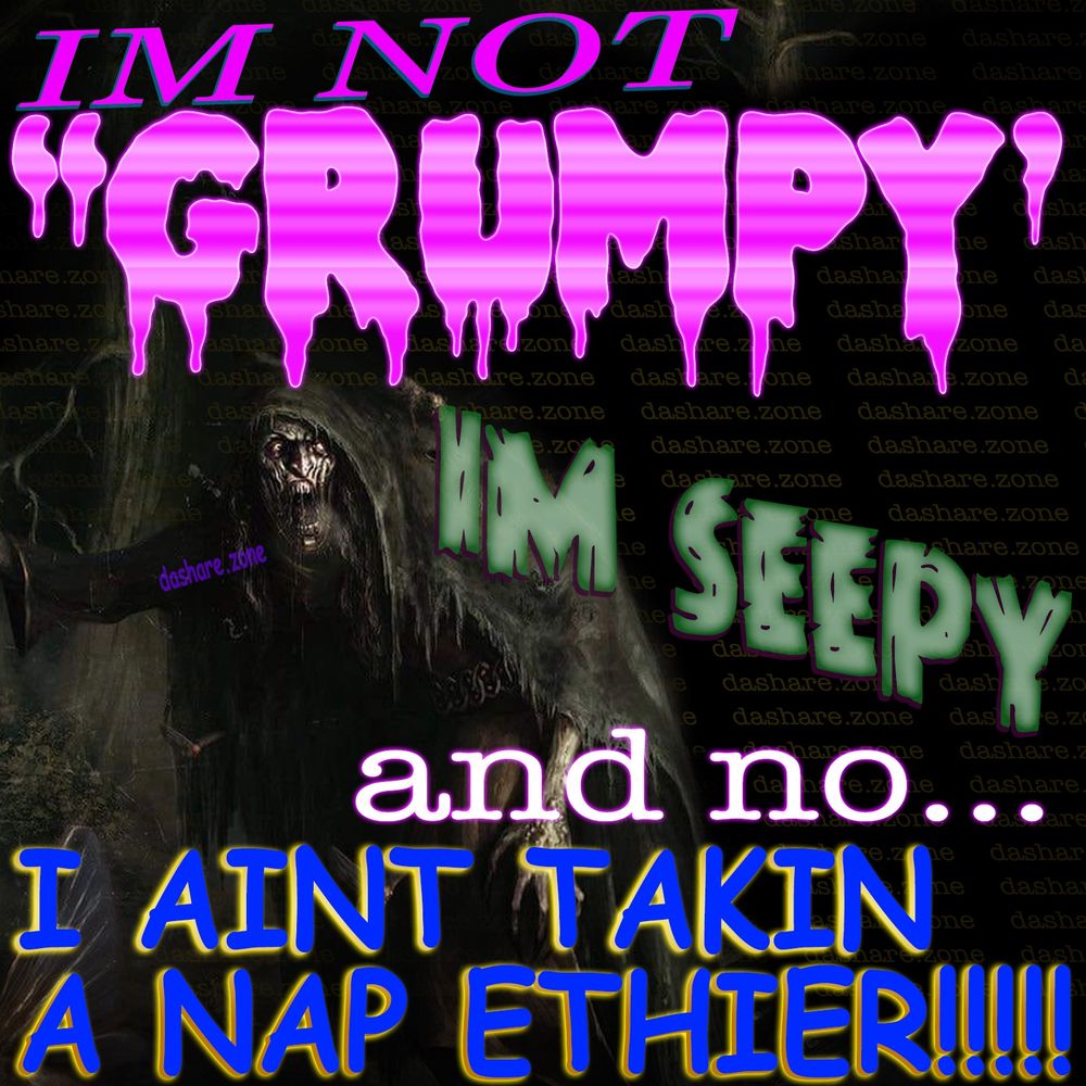 A SKELTEN EMERGE'S FROM THE DARK TO SCREECH : "IM NOT GRUMPEY , IM SEEPY, AND NO...... I AINT TAKIN A NAP ETHIER!!!! " - AND THERE RIGHT TO SAY IT - DASHARE.ZONE ADMIN