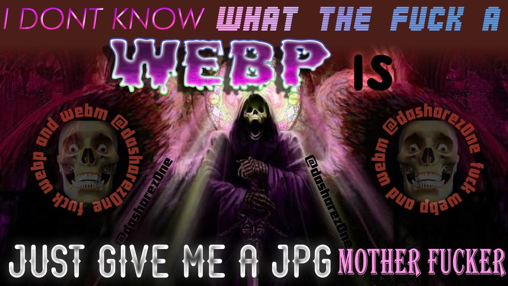 A SKELETONG ANGEL WHOSE MAD BECAUSE THERE TRYING TO SAVE SOME IMAGE'S AND THEY KEEP COMING DOWN AS WEBP FILES AND WHAT DA FUCK ARE WEBP'S AND MY COMPUTER DOSENT OPEN THEM SO WHAT DA FUCK! AND IT SAYS : I DONT KNOW WHAT THE FUCK A WEBP IS JUST GIVE ME A JPG MOTHER FUCKER "FUCK WEBP AND WEBM @DASHAREZ0NE" - DASHARE.ZONE ADMIN