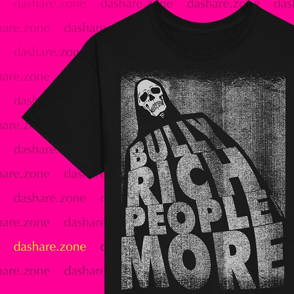 A BLACK SHIRT WITH TEXT "BULLY RICH PEOPLE MORE" WITH A SKLETTON WHOSE SAYIN IT , - DASHARE.ZONE ADMIN
GET AT https://dashare.zone - DASHARE.ZONE ADMIN