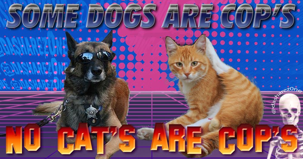 SOME DOG'S ARE COP'S NO CAT'S ARE COP'S @DASHAREZ0NE AND TAHTS JUST THE WAY IT IS -ADMIN