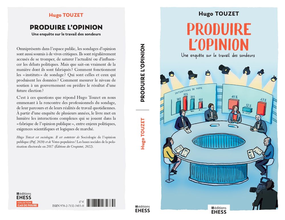 Couverture et 4ème de couverture du livre "Produire l'opinion, une enquête sur le travail des sondeurs", de Hugo Touzet, aux éditions de l'Ehess, 17euros.

4eme de couverture :
Omniprésents dans l’espace public, les sondages d’opinion sont aussi soumis à de vives critiques. Ils sont régulièrement accusés de se tromper, de saturer l’actualité ou d’influencer les débats politiques. Mais que sait-on vraiment de la manière dont ils sont fabriqués ? Comment fonctionnent les «instituts» de sondage ? Qui sont celles et ceux qui produisent les données ? Comment mesurer le niveau de soutien à un gouvernement ou prédire le résultat d’une future élection?

C’est à ces questions que répond Hugo Touzet en nous emmenant à la rencontre des professionnels du sondage, de leur parcours et de leurs réalités de travail quotidiennes. À partir d’une enquête de plusieurs années, le livre met en lumière les interactions complexes qui se jouent dans la «fabrique de l’opinion publique», entre enjeux politiques, exigences scientifiques et logiques de marché.

Hugo Touzet est sociologue. Il est coauteur de Sociologie de l’opinion publique (Puf, 2020) et de Votes populaires! Les bases sociales de la polarisation électorale en 2017 (Éditions du Croquant, 2022).
