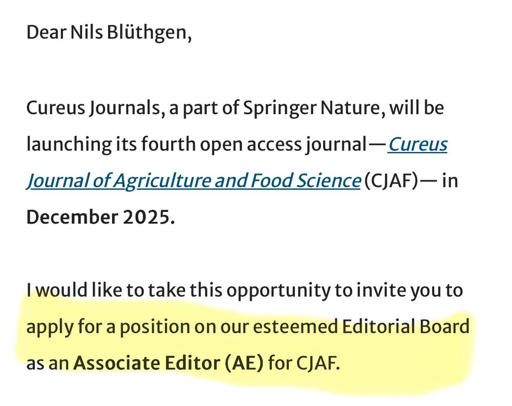 Email: Dear Nils Blüthgen,
Cureus Journals, a part of Springer Nature, will be launching its fourth open access journal—Cureus Journal of Agriculture and Food Science (CJAF)— in December 2025. 
 
I would like to take this opportunity to invite you to apply for a position on our esteemed Editorial Board as an Associate Editor (AE) for CJAF.