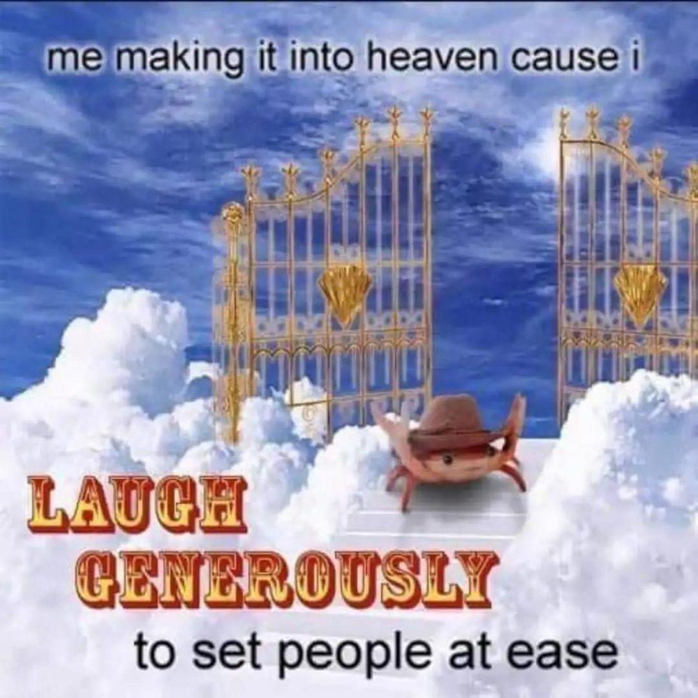 A picture of a crab and a cowboy hat at what is supposed to be the gates of heaven, and the caption says “me making it into heaven, because I laugh generously to set people at ease “