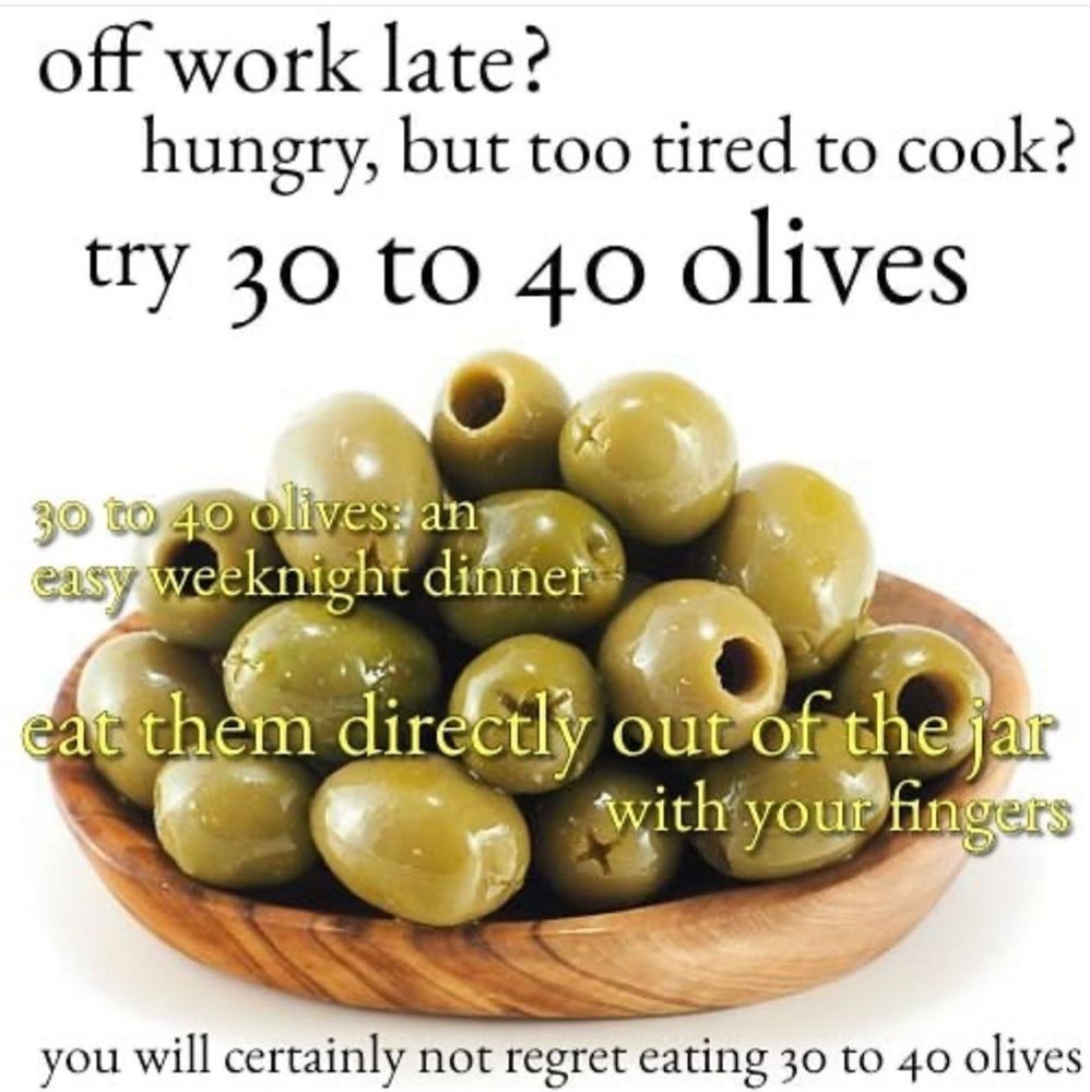a picture of a plate of olives . and it says off work late hungry but too tired to cook tri- thirty to forty dollars thirty to forty olives and easy weeknight dinner eat them directly out of the jar with your fingers. You will certainly not regret eating 30 to 40 olives