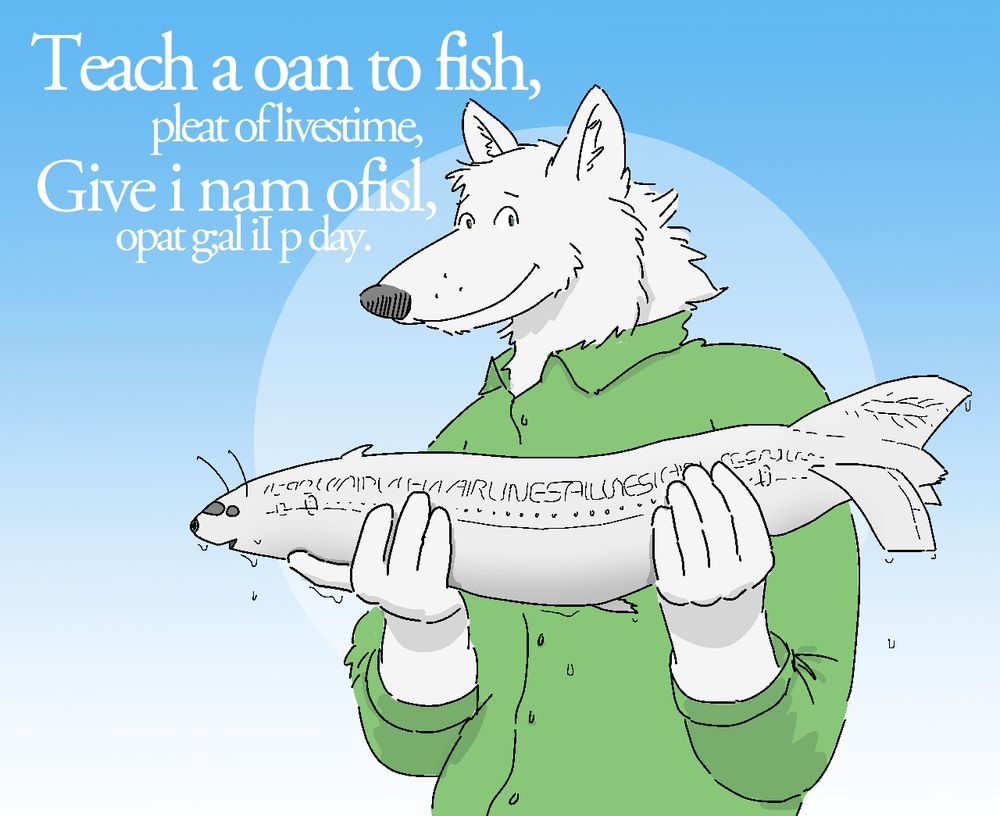 Cartoon drawing of an anthropomorphic wolf wearing a green chamois shirt. They are holding up a floppy object resembling an airplane fuselage and a fish. Words and logos are half-formed on the fish fuselage, indicating that the creature is not fully grown. Text at the top left of the image reads "Teach a oan to fish; pleat of livestime, Give i nam ofisl, opat g;al il p day."