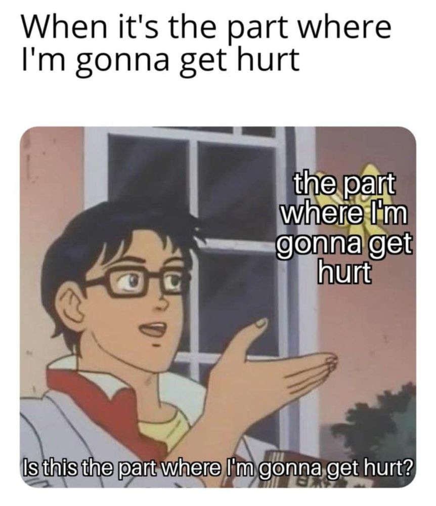 When it's the part where I'm gonna get hurt

Guy reaching for a butterfly that reads "the part where I'm gonna get hurt" : Is this the part where I'm gonna get hurt? 