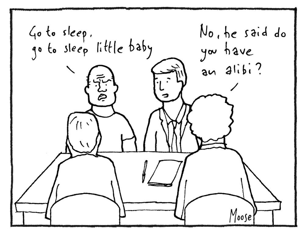 Cartoon of a typical police interview scene. We see the backs of two officers on one side of the table and facing us a thuggish looking fellow and his lawyer. The thug says "Go to sleep, go to sleep little baby". The lawyer replies "No, he said do you have an alibi"