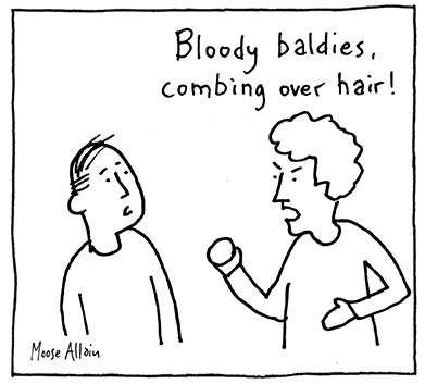 Cartoon of two people, one angry-looking fellow with curly hair shaking his fist at a perplexed-looking balding man saying "Bloody baldies, combing over hair!".