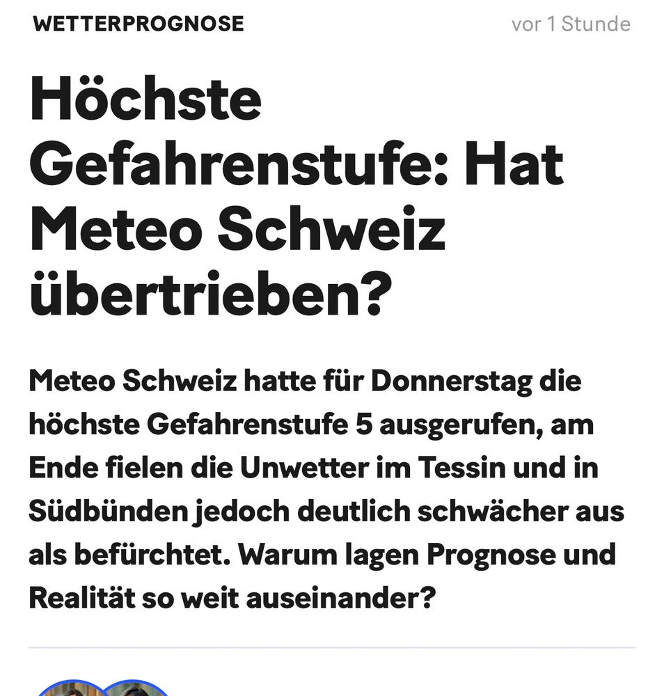 Screenshot eines Online-Artikels mit der Überschrift «Höchste Gefahrenstufe: Hat Meteo Schweiz übertrieben?». Im Untertitel steht: «Meteo Schweiz hatte für Donnerstag die höchste Gefahrenstufe 5 ausgerufen, am Ende fielen die Unwetter im Tessin und in Südbünden jedoch deutlich schwächer aus als befürchtet. Warum lagen Prognose und Realität so weit auseinander?». Oben links steht die Rubrik «Wetterprognose», oben rechts der Hinweis «vor 1 Stunde». Darunter ist ein kleiner Teil von Profilbildern sichtbar.