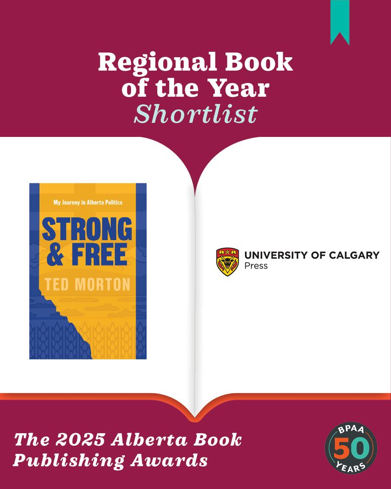 At the top there is the header: “Regional Book of the Year shortlist.” Below is a Graphic of an open book. On the left page of the book is the book cover for Strong and Free by Ted Morton. On the right is the logo for  University of Calgary Press. At the bottom to the left there is the footer: “The 2025 Alberta Book Publishing Awards”. To the bottom right there is a circular badge: “BPAA 50 YEARS”