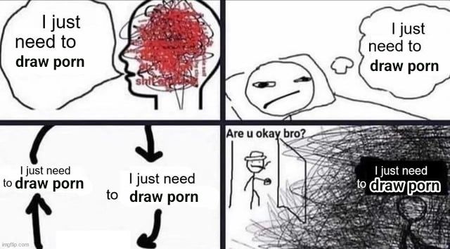 Images conveying stress, each of which says "I just need to draw porn"