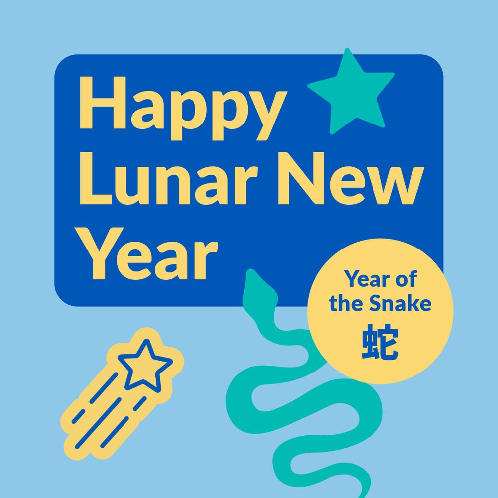 Light blue background with a dark blue box in the top centre. Inside the box, there's yellow text which says: "Happy Lunar New Year". To the right and beneath this box, there's a yellow circle with blue text inside. The text reads: “Year of the snake”. This followed by the simplified Chinese character for snake. To the left of this box is a graphic of a snake in teal. On the far left, there’s a yellow and dark blue shooting star.