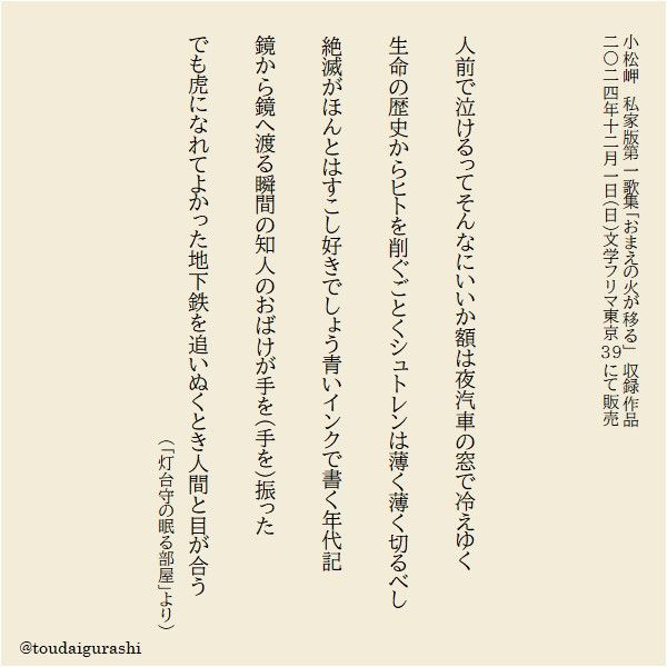 「灯台守の眠る部屋」より

人前で泣けるってそんなにいいか額は夜汽車の窓で冷えゆく
生命の歴史からヒトを削ぐごとくシュトレンは薄く薄く切るべし
絶滅がほんとはすこし好きでしょう青いインクで書く年代記
鏡から鏡へ渡る瞬間の知人のおばけが手を（手を）振った
でも虎になれてよかった地下鉄を追いぬくとき人間と目が合う