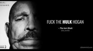 A quote from The Iron Sheik - FUCK THE HULK HOGAN