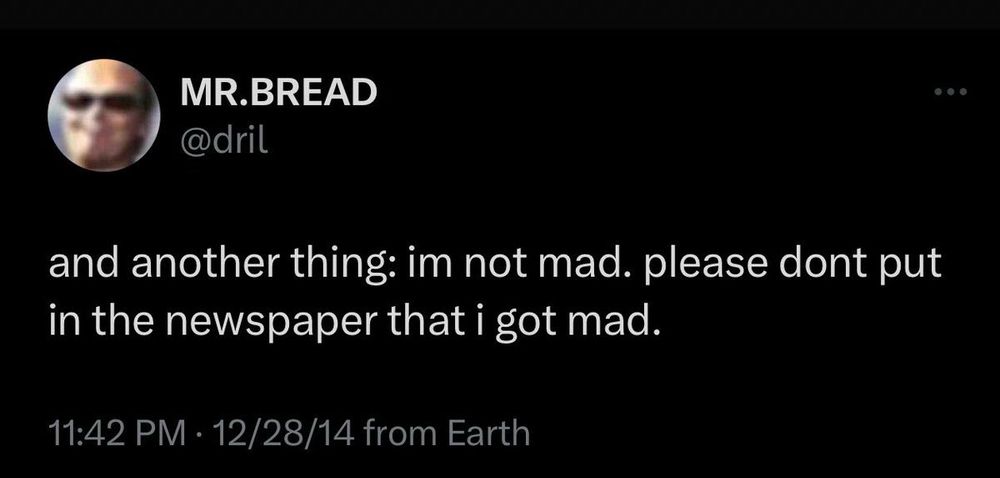 dril tweet

and another thing: im not mad. please dont put in the newspaper that i got mad.