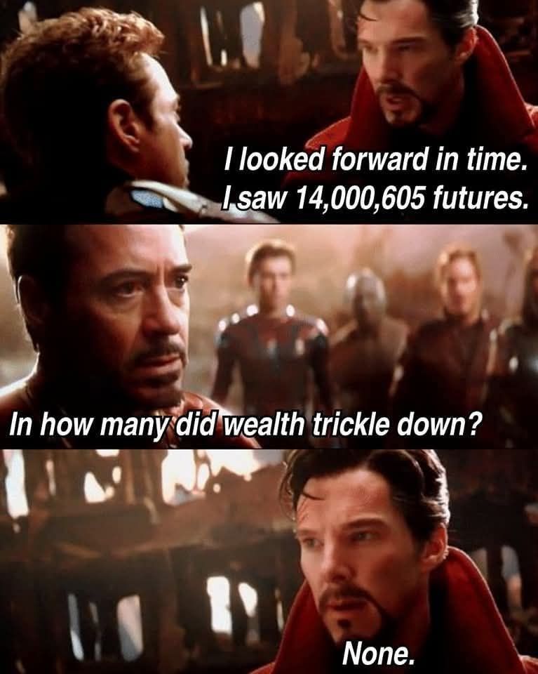 Dr Strange: I looked forward in time. I saw 14.000.605 futures

Stark: In how many did wealth trickle down

Dr Strange: None