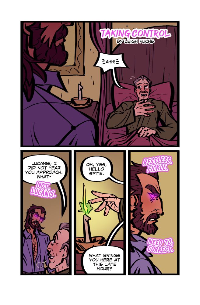 Four paneled comic of Emmrich and Lucanis (Spite).

The title reads “Taking Control: by Leigh Fuchs”

Panel 1. Spite looms above Emmrich in his bed, getting spooked.
Emmrich: Ahh!

Panel 2. Emmrich sighs in relief, recognizing Lucanis. Spite tilts his head, questioning.
Emmrich: Lucanis, I did not hear you approach. What-
Spite: Not. Lucanis. 

Panel 3. Emmrich reaches out a hand to light a candle with his magic.
Emmrich: Oh, yes, hello Spite. What brings you here at this late hour? 

Panel 4. Spite looks down at Emmrich (OS) brow furrowed.
Spite: Restless. Fickle. Need to. Correct.