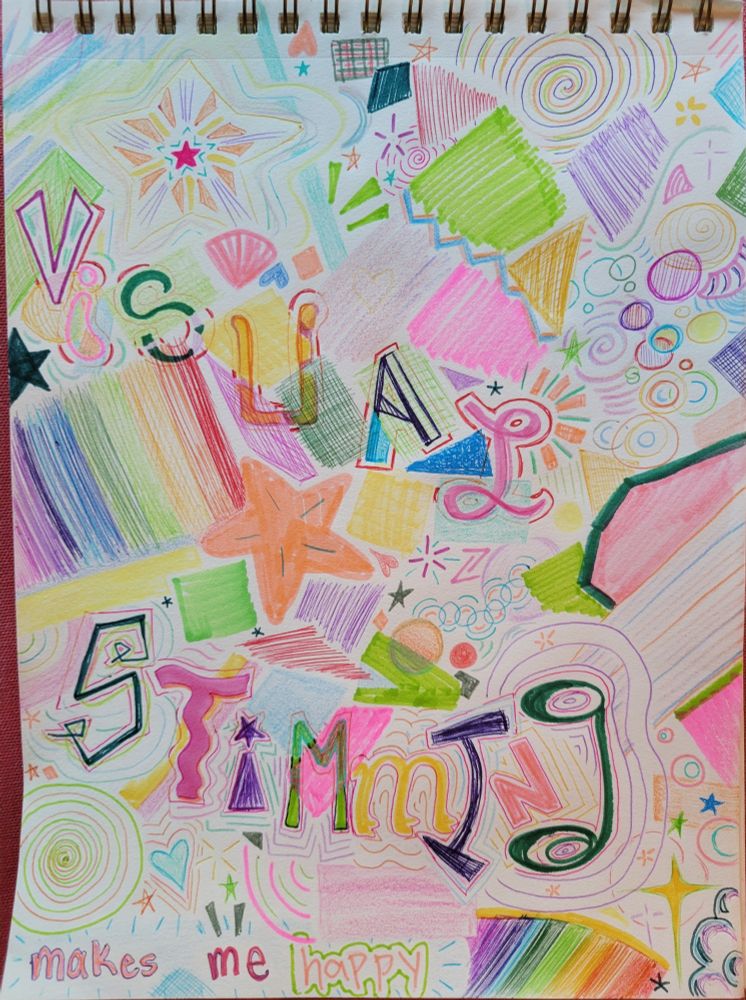 Sketchbook page filled to the edges with colourful scribbles, swirls, stars and doodles. Drawn into the shapes it says "Visual Stimming" largely across the middle, and  "makes me happy" smaller at the bottom of the page. 
