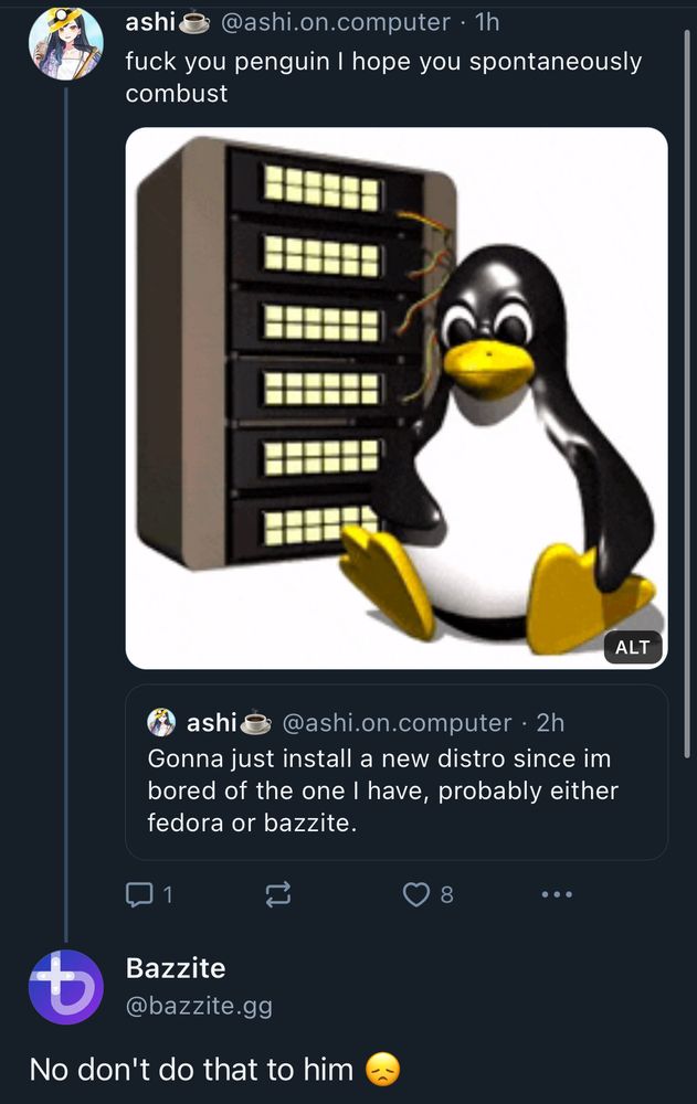 ashi@ @ashi.on.computer • 1h
fuck you penguin I hope you spontaneously combust

Bazzite @bazzite.gig
No don't do that to him