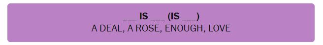Screenshot from NYT Connections

Category: ___ IS ___ (IS ___)
Answers: A DEAL, A ROSE, ENOUGH, LOVE