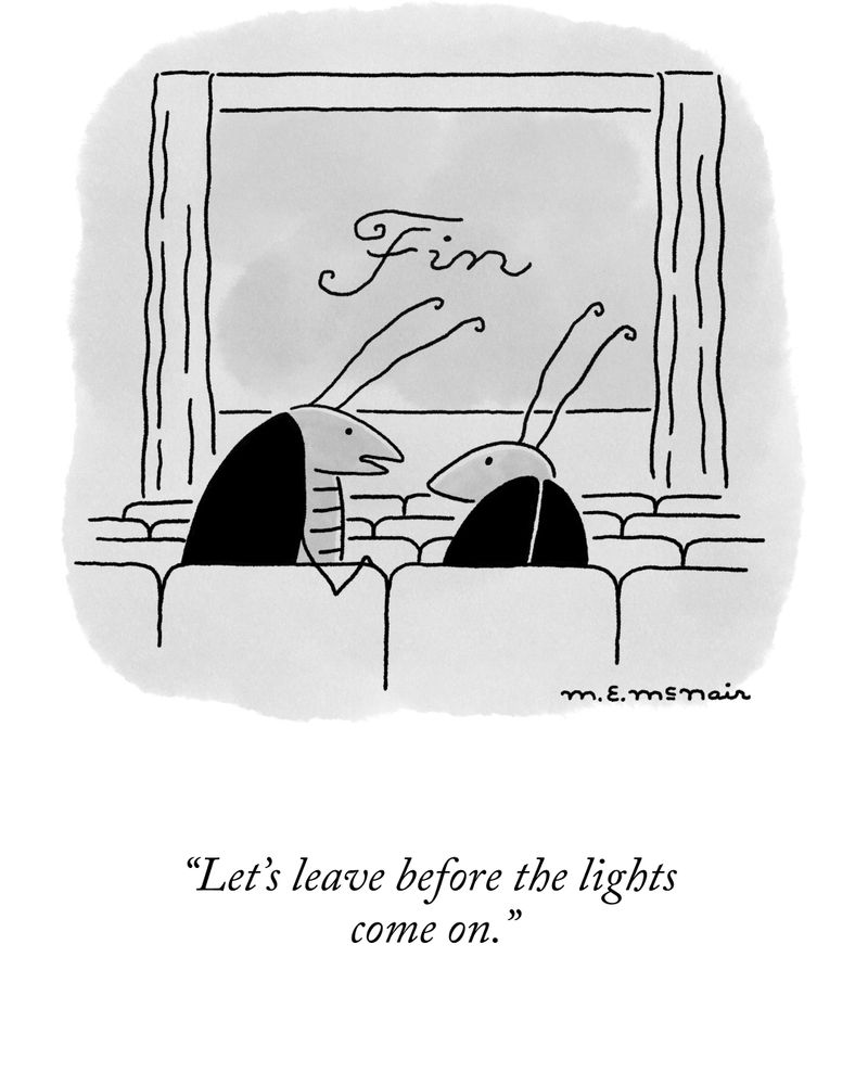 Two cockroaches watch a movie in the theatre. One turns to the other and says, “Let’s leave before the lights come on.”