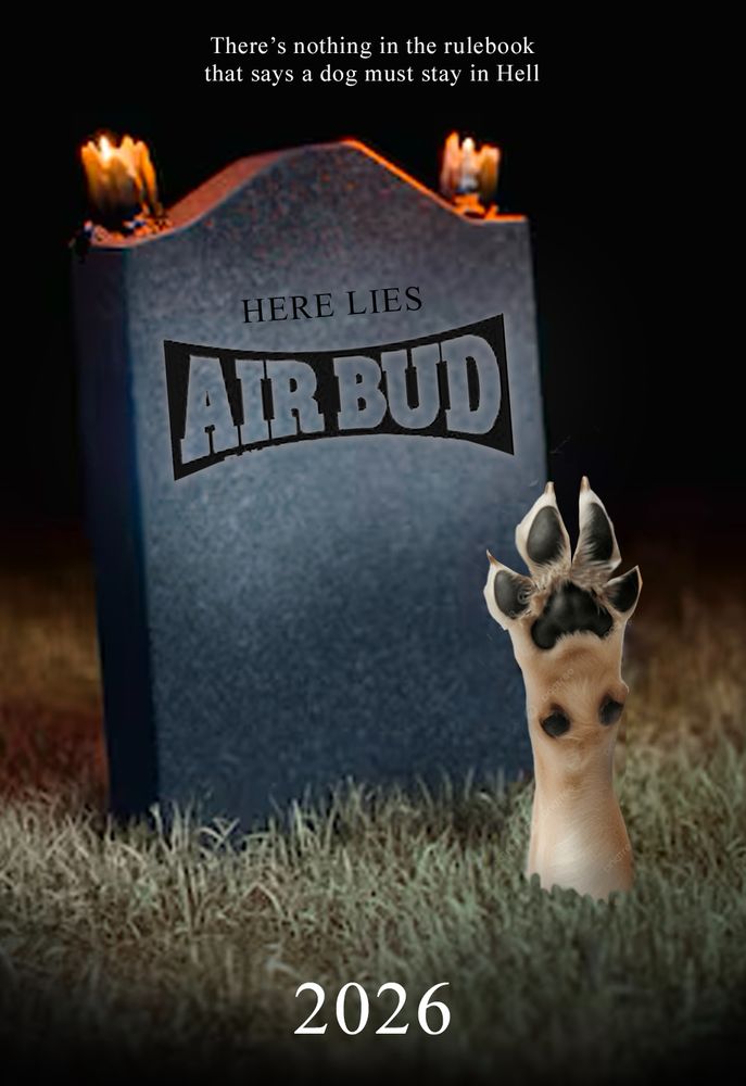 Air Bud reaches up from the grave, which says "Here lies Air Bud"

Alternate tagline: When there is no more room in doggie heaven, the dead shall walk the earth

Tagline in. photo: "There's nothing in the rulebook that says a dog must stay in Hell"

