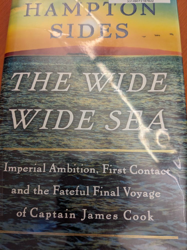 Hampton Sides' book The wide wide sea: imperial ambition, first contact, and the fateful final voyage of captain James cook
