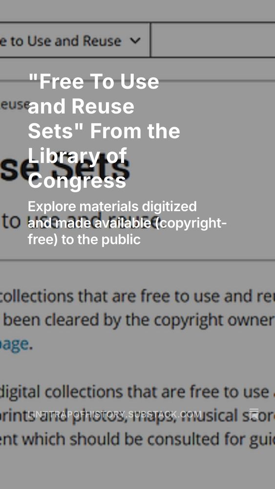"Free to Use and Reuse Sets" From the Library of Congress.  Explore materials digitized and made available (copyright-free) to the public.